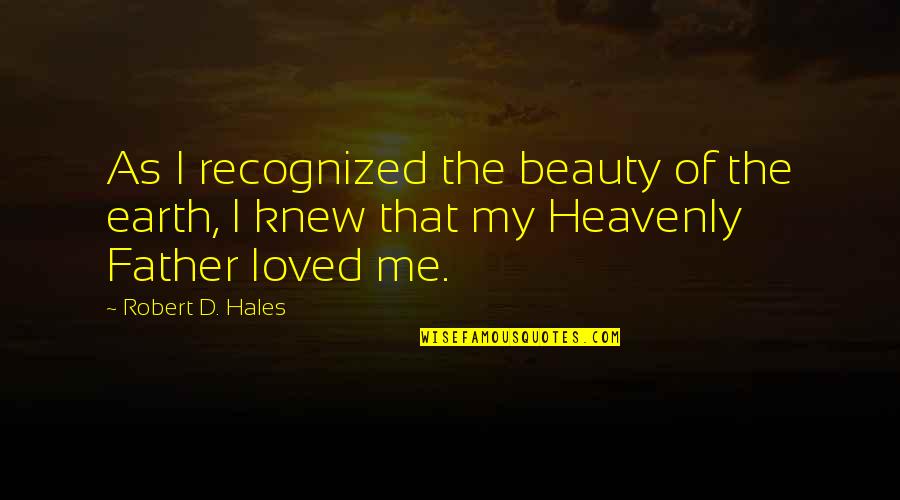 Earth Beauty Quotes By Robert D. Hales: As I recognized the beauty of the earth,