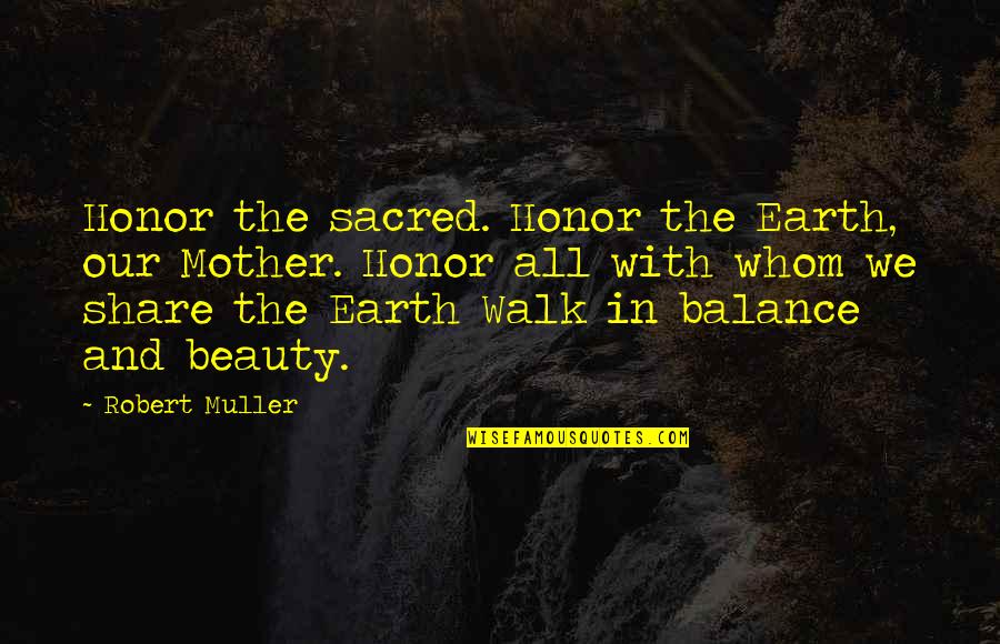 Earth Beauty Quotes By Robert Muller: Honor the sacred. Honor the Earth, our Mother.