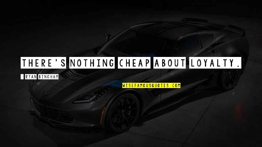 Earth Charter Quotes By Ryan Bingham: There's nothing cheap about loyalty. Earth Charter Quotes By Ryan Bingham: There's nothing cheap about loyalty.