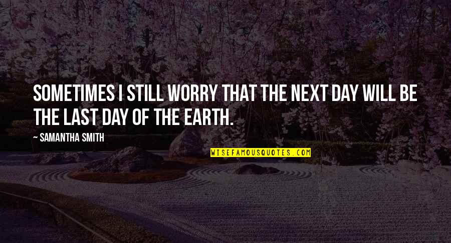 Earth Day Quotes By Samantha Smith: Sometimes I still worry that the next day