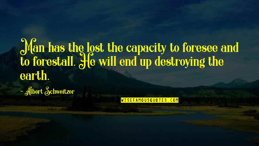 Earth Destruction Quotes By Albert Schweitzer: Man has the lost the capacity to foresee Earth Destruction Quotes By Albert Schweitzer: Man has the lost the capacity to foresee