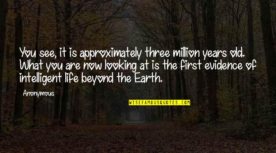 Earth First Quotes By Anonymous: You see, it is approximately three million years