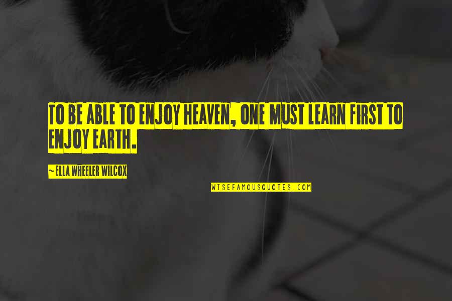 Earth First Quotes By Ella Wheeler Wilcox: To be able to enjoy heaven, one must