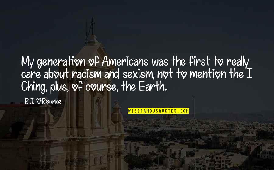 Earth First Quotes By P. J. O'Rourke: My generation of Americans was the first to