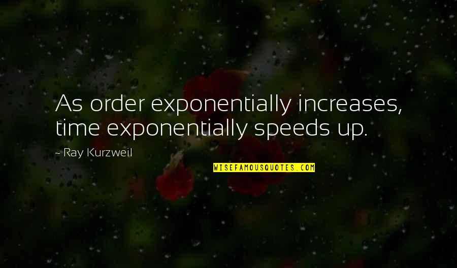 Earth Four Spheres Quotes By Ray Kurzweil: As order exponentially increases, time exponentially speeds up.