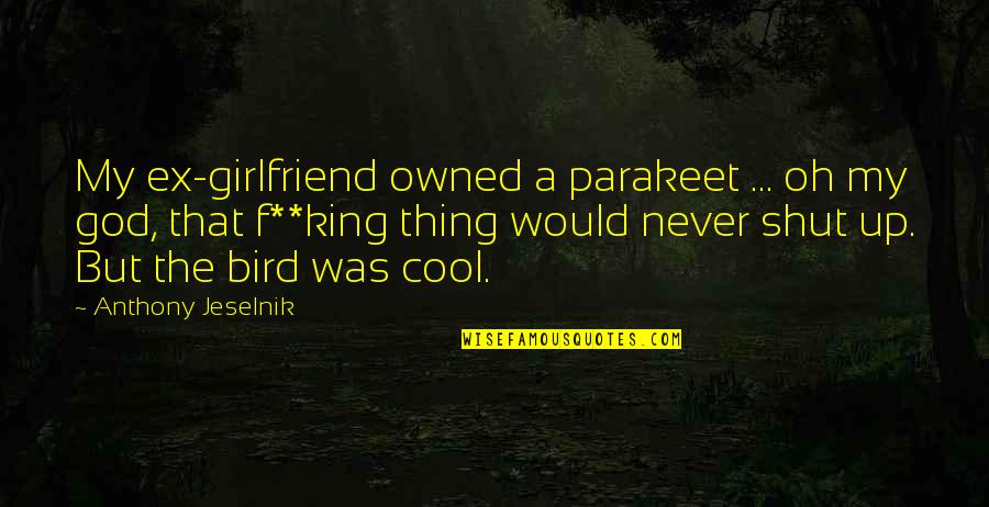 Earth Four Subsystems Quotes By Anthony Jeselnik: My ex-girlfriend owned a parakeet ... oh my Earth Four Subsystems Quotes By Anthony Jeselnik: My ex-girlfriend owned a parakeet ... oh my