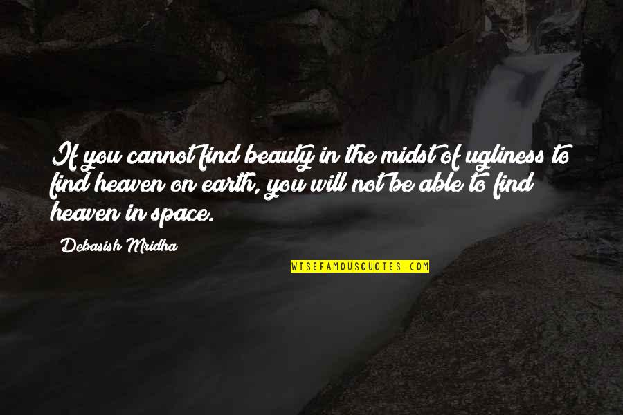 Earth From Space Quotes By Debasish Mridha: If you cannot find beauty in the midst