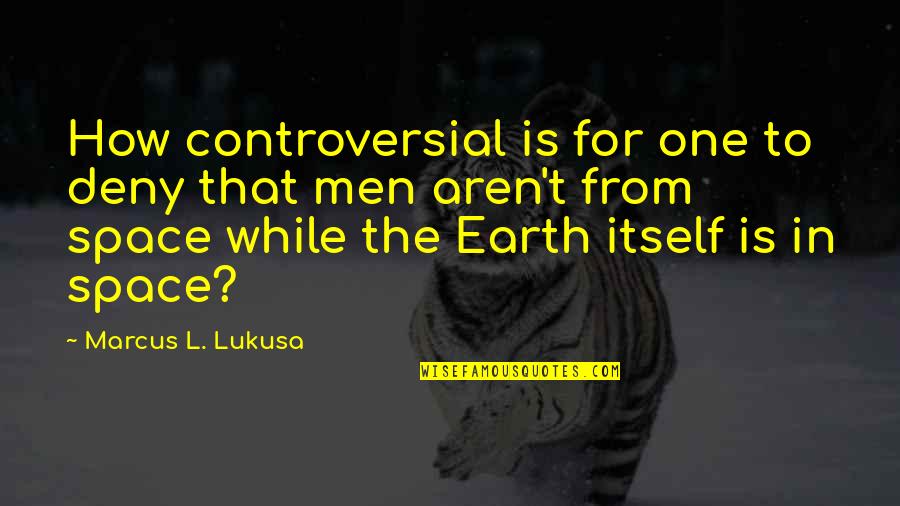 Earth From Space Quotes By Marcus L. Lukusa: How controversial is for one to deny that