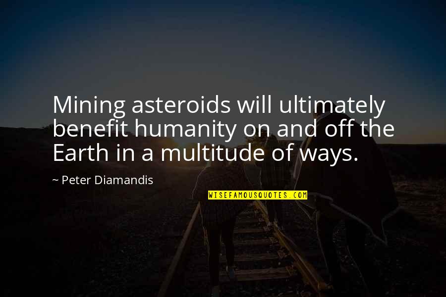 Earth From Space Quotes By Peter Diamandis: Mining asteroids will ultimately benefit humanity on and