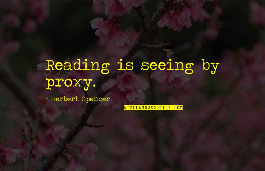 Earth Hour Live Quotes By Herbert Spencer: Reading is seeing by proxy.