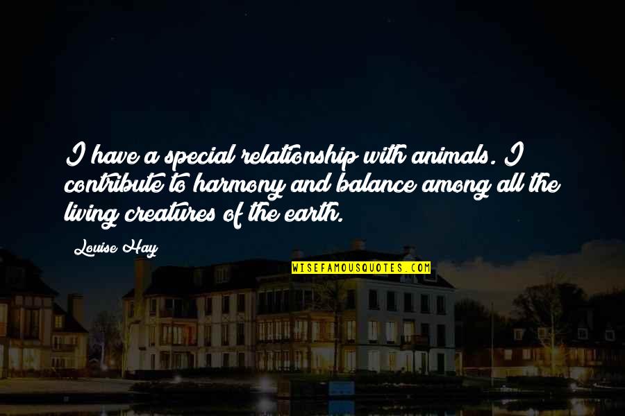 Earth In The Balance Quotes By Louise Hay: I have a special relationship with animals. I Earth In The Balance Quotes By Louise Hay: I have a special relationship with animals. I