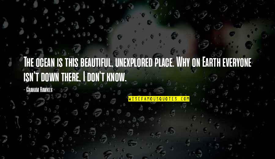 Earth Is Beautiful Quotes By Graham Hawkes: The ocean is this beautiful, unexplored place. Why