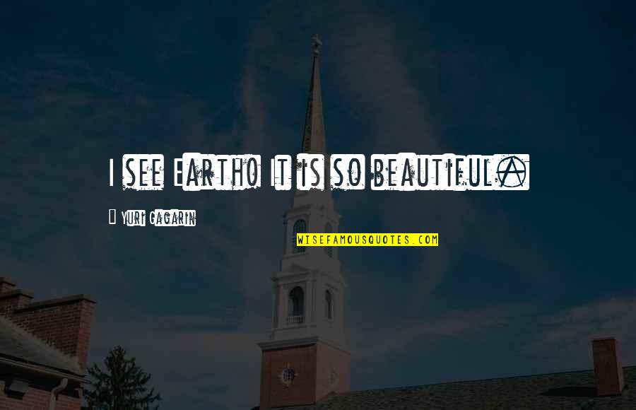 Earth Is Beautiful Quotes By Yuri Gagarin: I see Earth! It is so beautiful.
