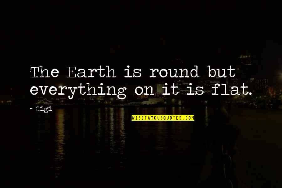 Earth Is Flat Quotes By Gigi: The Earth is round but everything on it