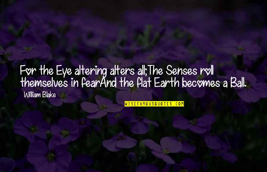 Earth Is Flat Quotes By William Blake: For the Eye altering alters all;The Senses roll Earth Is Flat Quotes By William Blake: For the Eye altering alters all;The Senses roll
