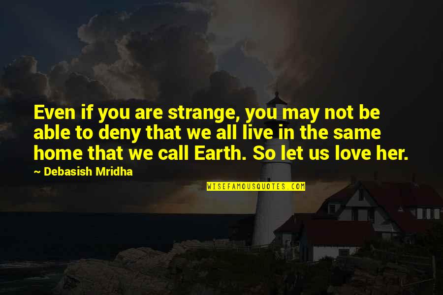 Earth Is Home Quotes By Debasish Mridha: Even if you are strange, you may not