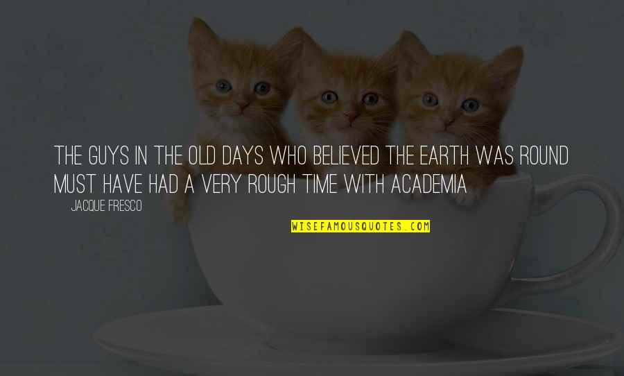 Earth Is Round Quotes By Jacque Fresco: THE GUYS IN THE OLD DAYS WHO BELIEVED Earth Is Round Quotes By Jacque Fresco: THE GUYS IN THE OLD DAYS WHO BELIEVED