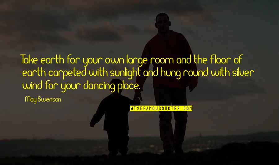 Earth Is Round Quotes By May Swenson: Take earth for your own large room and Earth Is Round Quotes By May Swenson: Take earth for your own large room and