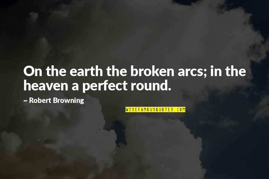 Earth Is Round Quotes By Robert Browning: On the earth the broken arcs; in the Earth Is Round Quotes By Robert Browning: On the earth the broken arcs; in the