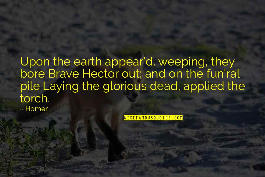 Earth It Was Fun Quotes By Homer: Upon the earth appear'd, weeping, they bore Brave Earth It Was Fun Quotes By Homer: Upon the earth appear'd, weeping, they bore Brave