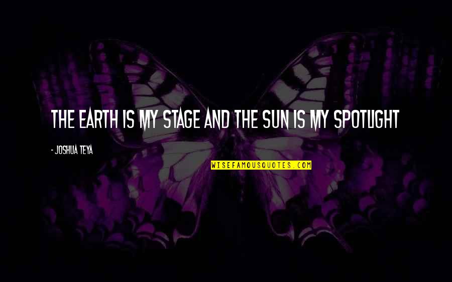 Earth Life Quotes By Joshua Teya: The Earth Is My Stage And The Sun