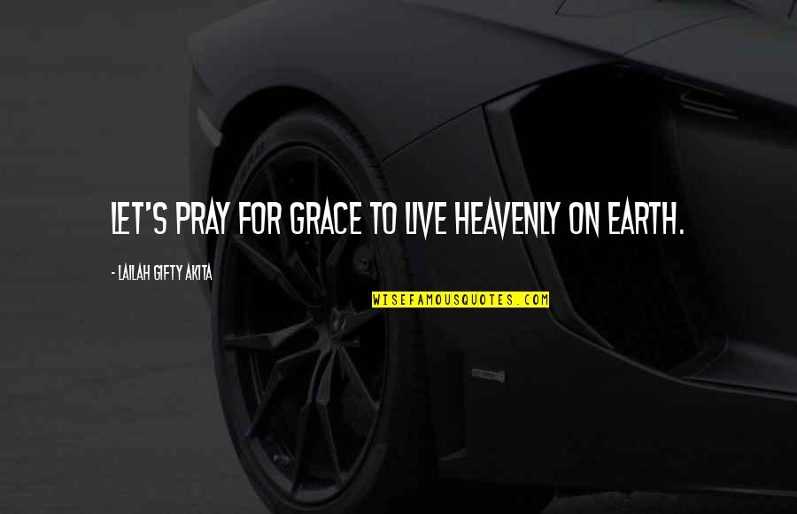 Earth Life Quotes By Lailah Gifty Akita: Let's pray for grace to live heavenly on