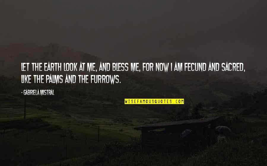 Earth Look Like Quotes By Gabriela Mistral: Let the earth look at me, and bless Earth Look Like Quotes By Gabriela Mistral: Let the earth look at me, and bless
