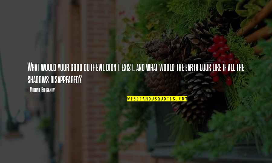 Earth Look Like Quotes By Mikhail Bulgakov: What would your good do if evil didn't Earth Look Like Quotes By Mikhail Bulgakov: What would your good do if evil didn't