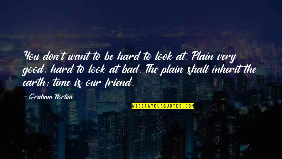 Earth Look Up Quotes By Graham Norton: You don't want to be hard to look Earth Look Up Quotes By Graham Norton: You don't want to be hard to look