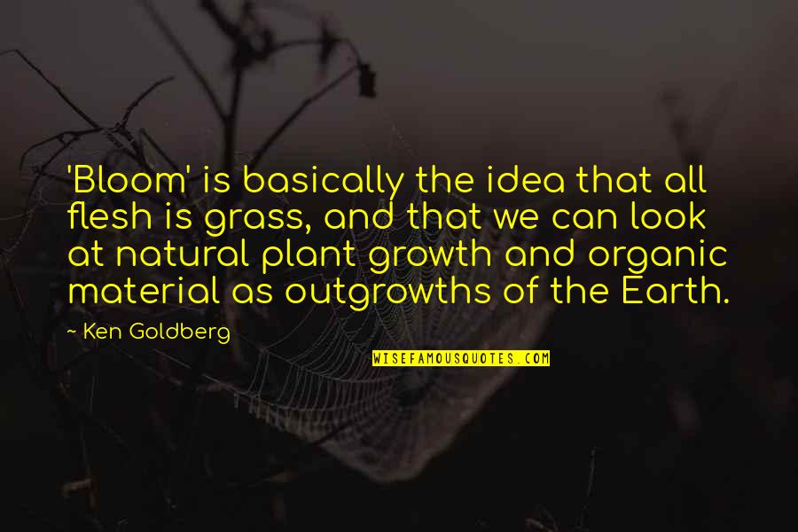 Earth Look Up Quotes By Ken Goldberg: 'Bloom' is basically the idea that all flesh Earth Look Up Quotes By Ken Goldberg: 'Bloom' is basically the idea that all flesh