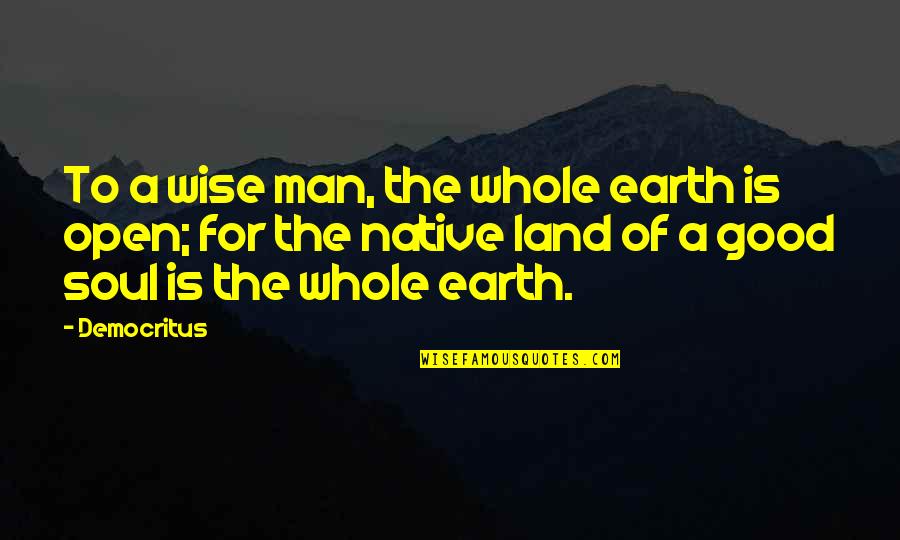 Earth More Land Quotes By Democritus: To a wise man, the whole earth is