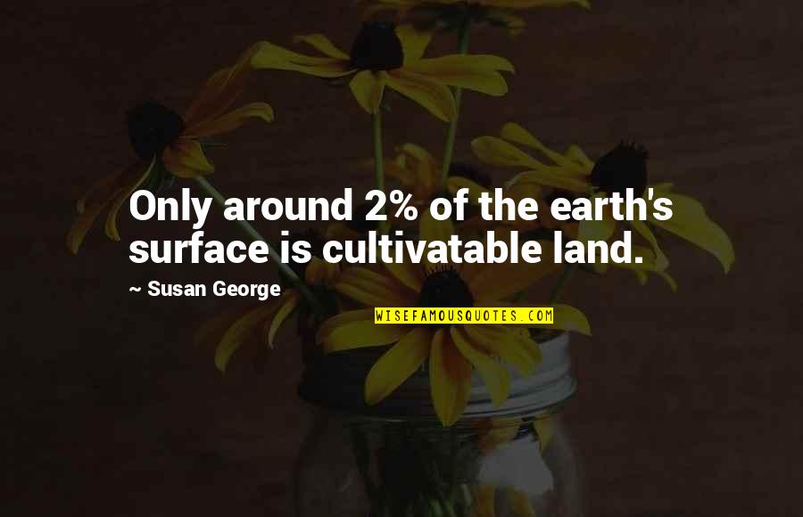 Earth More Land Quotes By Susan George: Only around 2% of the earth's surface is