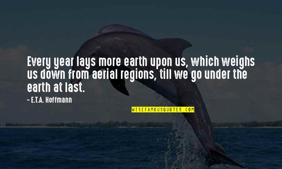 Earth More Quotes By E.T.A. Hoffmann: Every year lays more earth upon us, which