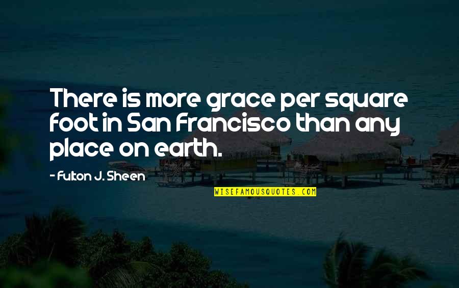 Earth More Quotes By Fulton J. Sheen: There is more grace per square foot in