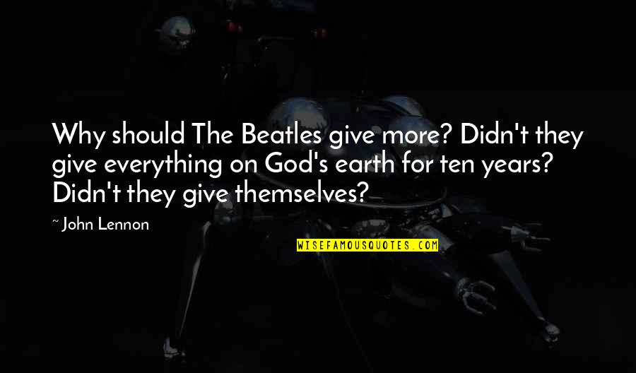 Earth More Quotes By John Lennon: Why should The Beatles give more? Didn't they
