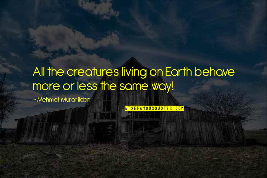 Earth More Quotes By Mehmet Murat Ildan: All the creatures living on Earth behave more