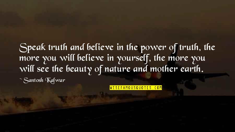 Earth More Quotes By Santosh Kalwar: Speak truth and believe in the power of