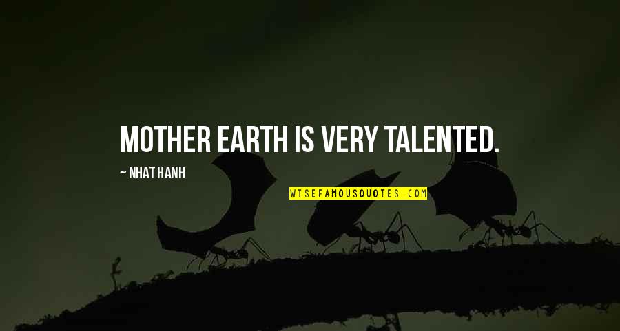 Earth Mother Quotes By Nhat Hanh: Mother Earth is very talented.