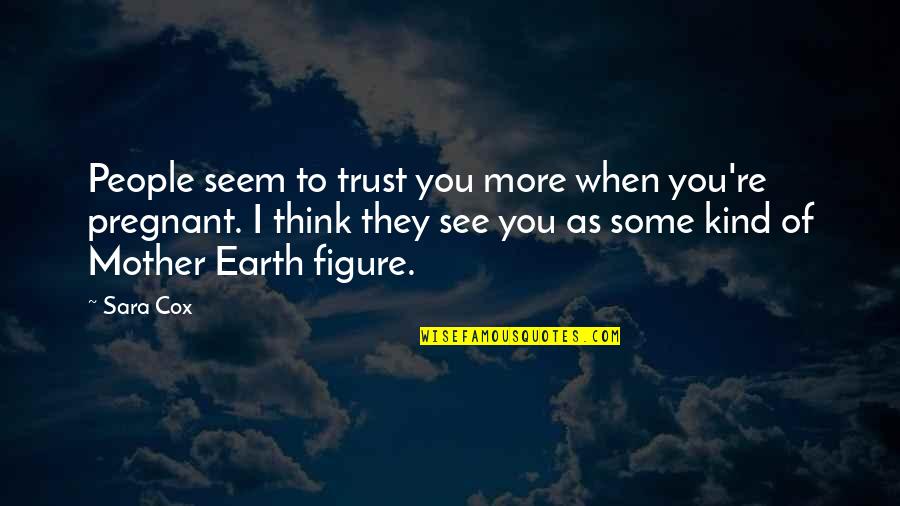 Earth Mother Quotes By Sara Cox: People seem to trust you more when you're