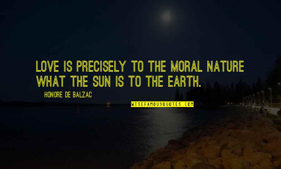 Earth Nature Quotes By Honore De Balzac: Love is precisely to the moral nature what