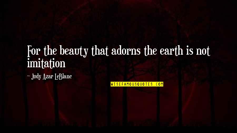 Earth Nature Quotes By Judy Azar LeBlanc: For the beauty that adorns the earth is