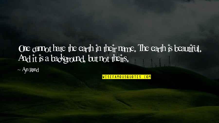 Earth No Background Quotes By Ayn Rand: One cannot hate the earth in their name. Earth No Background Quotes By Ayn Rand: One cannot hate the earth in their name.
