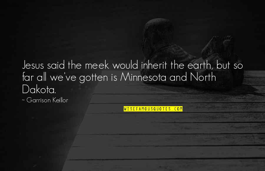 Earth North Quotes By Garrison Keillor: Jesus said the meek would inherit the earth,