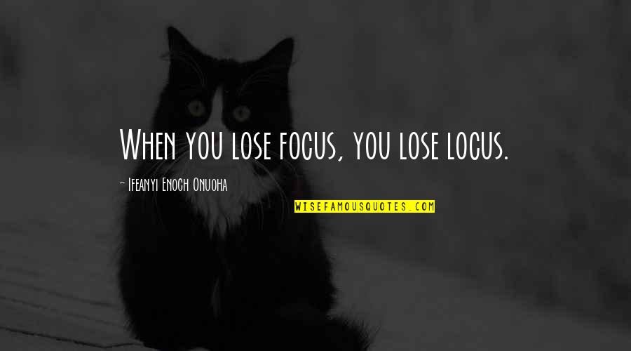 Earth North Quotes By Ifeanyi Enoch Onuoha: When you lose focus, you lose locus.