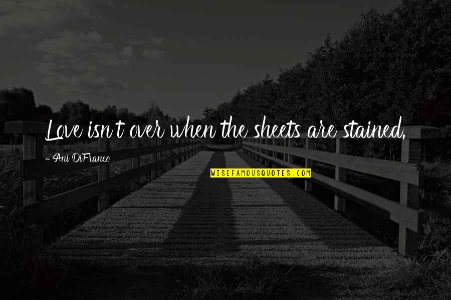 Earth Now Satellites Quotes By Ani DiFranco: Love isn't over when the sheets are stained.