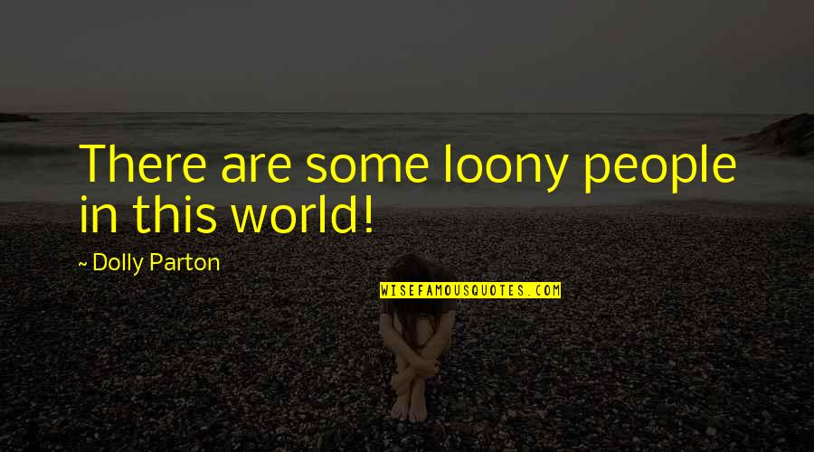 Earth Now Satellites Quotes By Dolly Parton: There are some loony people in this world!