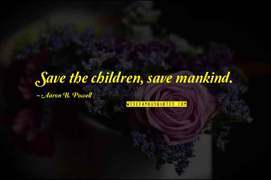 Earth Of Mankind Quotes By Aaron B. Powell: Save the children, save mankind. Earth Of Mankind Quotes By Aaron B. Powell: Save the children, save mankind.
