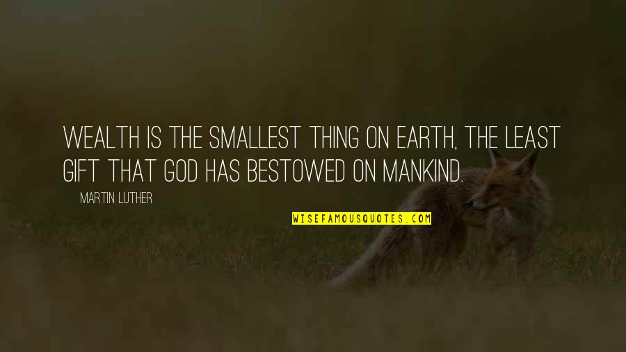Earth Of Mankind Quotes By Martin Luther: Wealth is the smallest thing on earth, the Earth Of Mankind Quotes By Martin Luther: Wealth is the smallest thing on earth, the