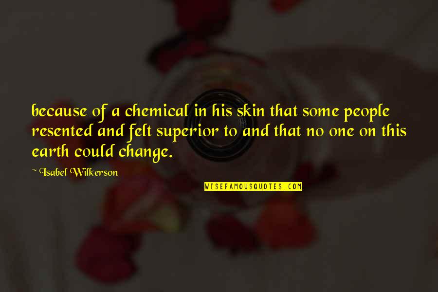 Earth One Quotes By Isabel Wilkerson: because of a chemical in his skin that