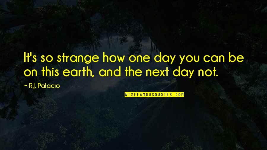 Earth One Quotes By R.J. Palacio: It's so strange how one day you can